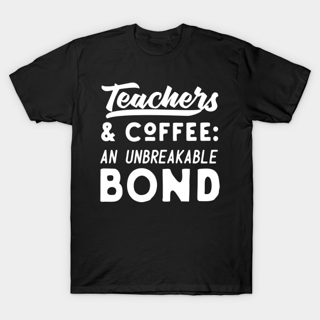 Teachers And Coffee An Unbreakable Bond T-Shirt by Eugenex